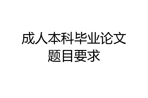 成人本科毕业论文题目要求
