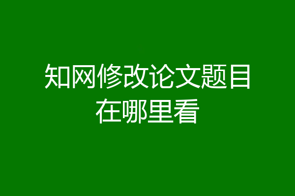 知网修改论文题目在哪里看