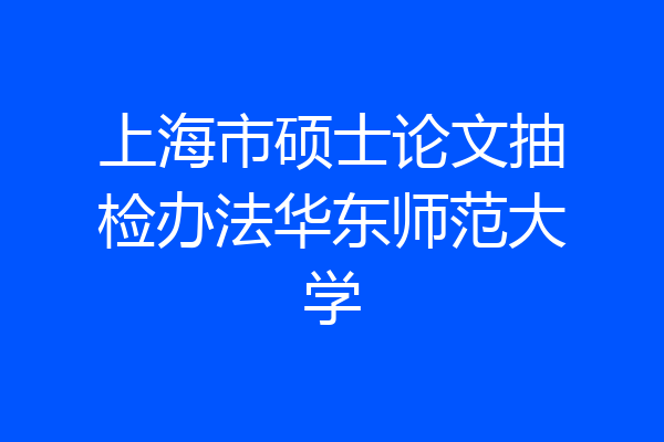 上海市硕士论文抽检办法华东师范大学