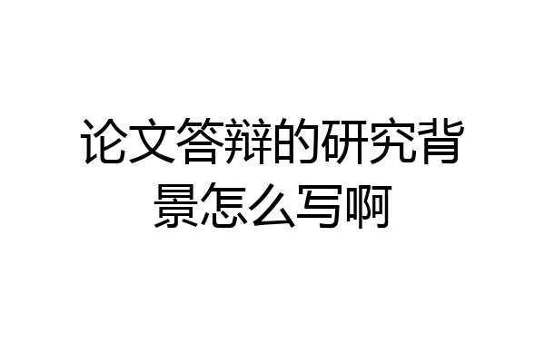 论文答辩的研究背景怎么写啊