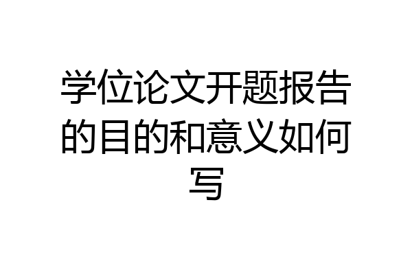 学位论文开题报告的目的和意义如何写