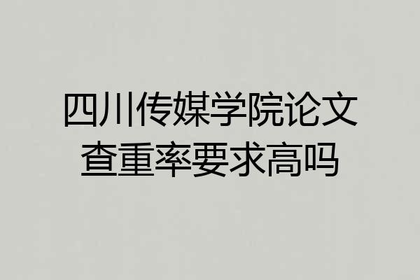 四川传媒学院论文查重率要求高吗