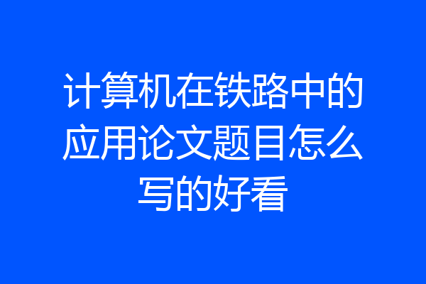 计算机在铁路中的应用论文题目怎么写的好看