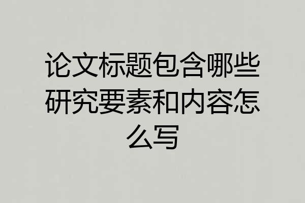 论文标题包含哪些研究要素和内容怎么写