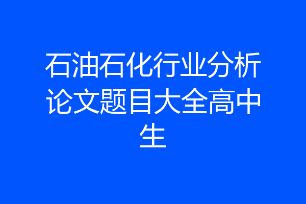 石油石化行业分析论文题目大全高中生