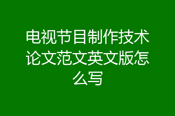 电视节目制作技术论文范文英文版怎么写