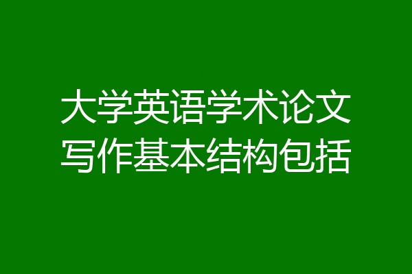 大学英语学术论文写作基本结构包括