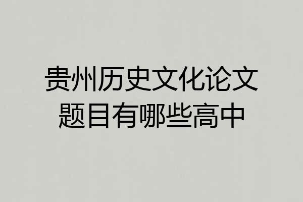 贵州历史文化论文题目有哪些高中
