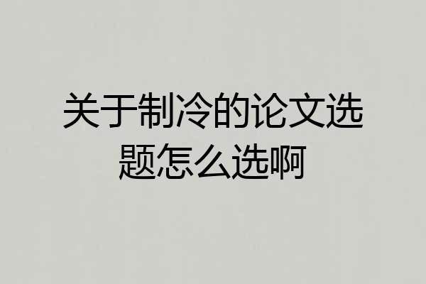 关于制冷的论文选题怎么选啊