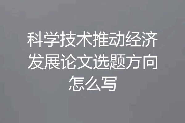 科学技术推动经济发展论文选题方向怎么写