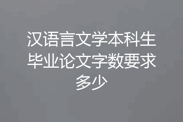 汉语言文学本科生毕业论文字数要求多少