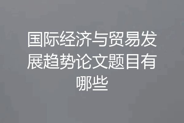 国际经济与贸易发展趋势论文题目有哪些