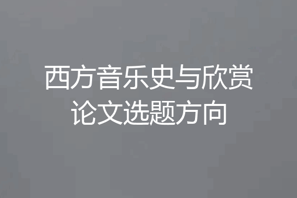 西方音乐史与欣赏论文选题方向