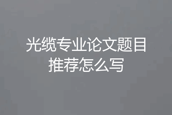光缆专业论文题目推荐怎么写