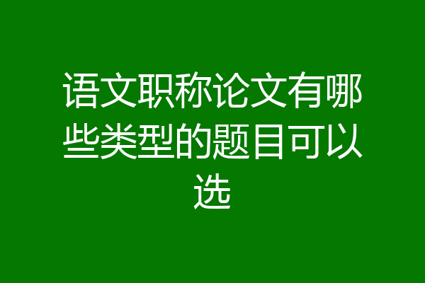 语文职称论文有哪些类型的题目可以选