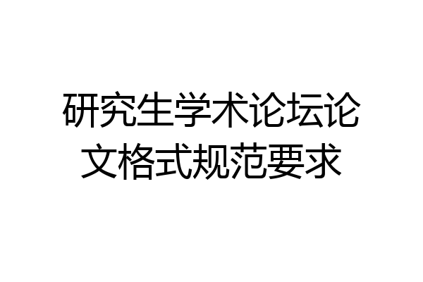 研究生学术论坛论文格式规范要求