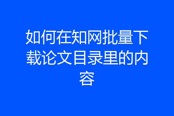 如何在知网批量下载论文目录里的内容