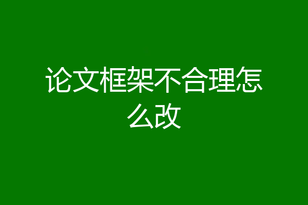 论文框架不合理怎么改