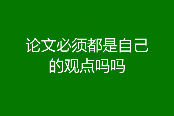 论文必须都是自己的观点吗吗