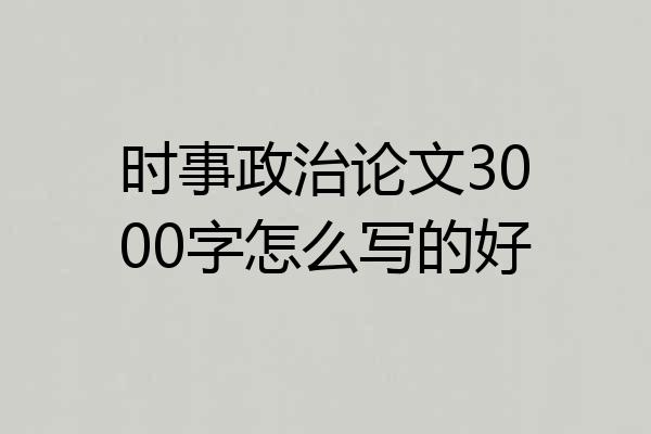 时事政治论文3000字怎么写的好