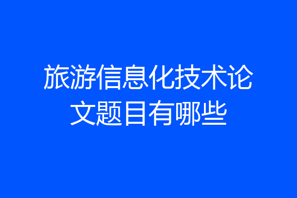 旅游信息化技术论文题目有哪些