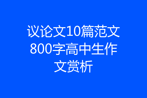 议论文10篇范文800字高中生作文赏析