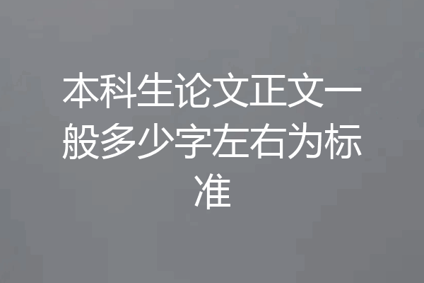 本科生论文正文一般多少字左右为标准