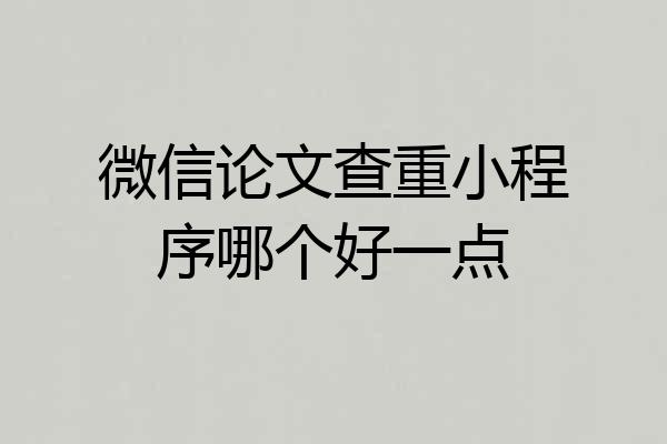 微信论文查重小程序哪个好一点