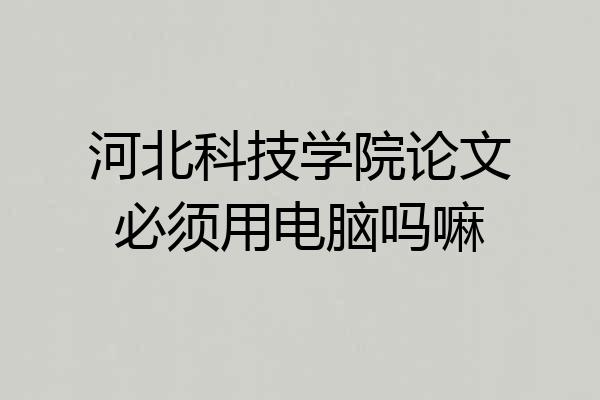 河北科技学院论文必须用电脑吗嘛