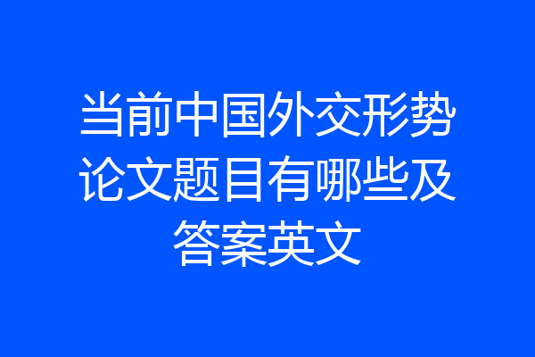 当前中国外交形势论文题目有哪些及答案英文