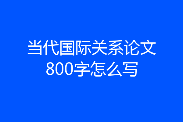 当代国际关系论文800字怎么写