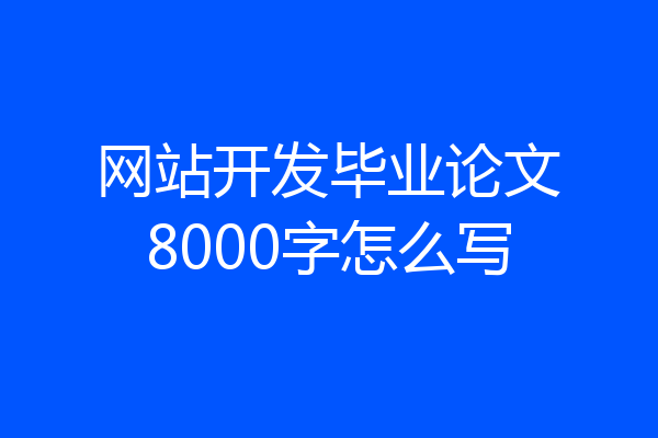 网站开发毕业论文8000字怎么写