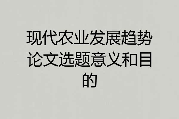 现代农业发展趋势论文选题意义和目的
