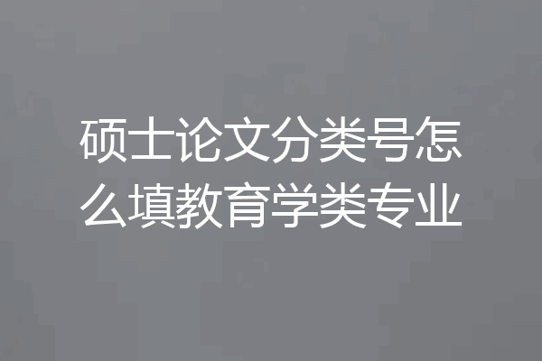 硕士论文分类号怎么填教育学类专业