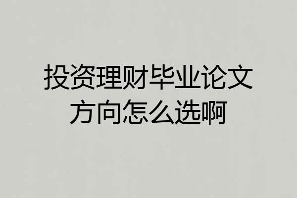 投资理财毕业论文方向怎么选啊