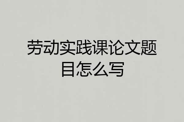 劳动实践课论文题目怎么写