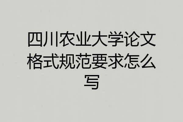 四川农业大学论文格式规范要求怎么写