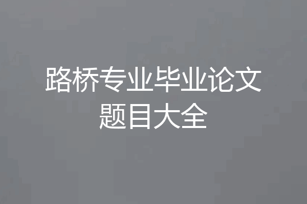 路桥专业毕业论文题目大全
