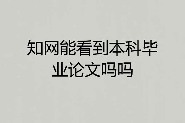知网能看到本科毕业论文吗吗