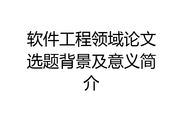 软件工程领域论文选题背景及意义简介