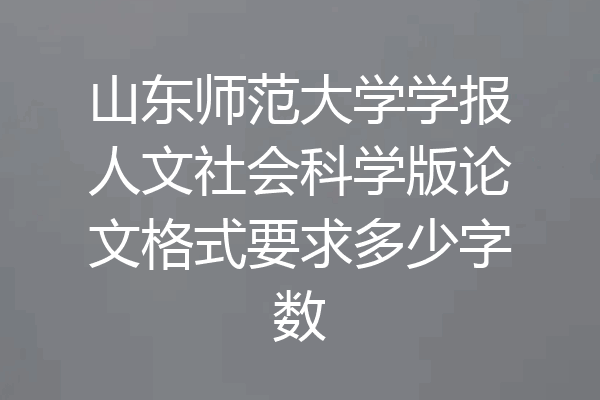 山东师范大学学报人文社会科学版论文格式要求多少字数