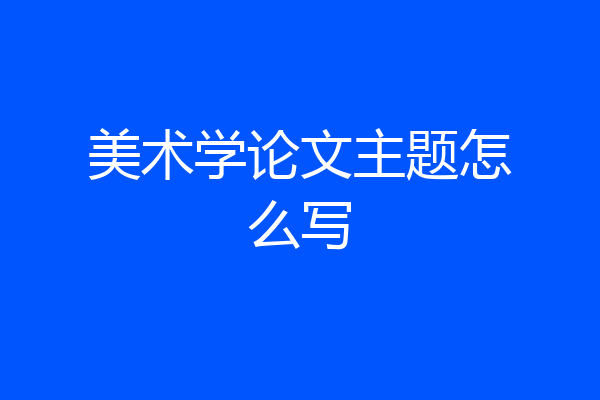 美术学论文主题怎么写