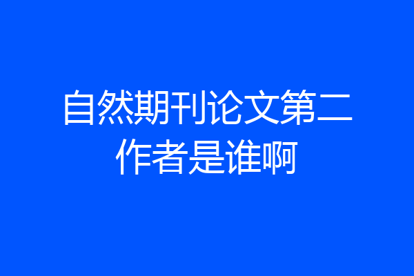 自然期刊论文第二作者是谁啊