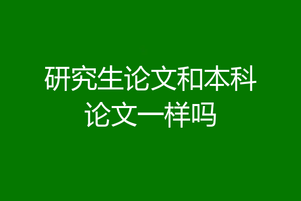 研究生论文和本科论文一样吗