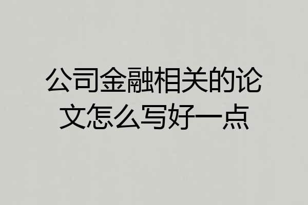 公司金融相关的论文怎么写好一点