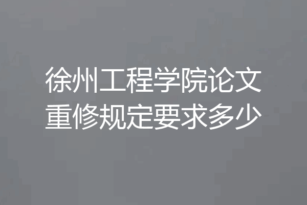 徐州工程学院论文重修规定要求多少