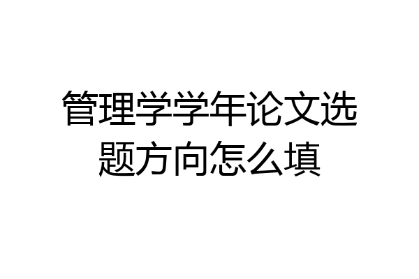 管理学学年论文选题方向怎么填