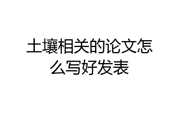 土壤相关的论文怎么写好发表