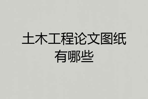 土木工程论文图纸有哪些