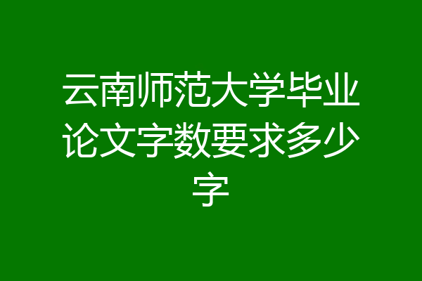 云南师范大学毕业论文字数要求多少字